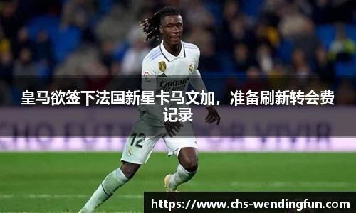 皇马欲签下法国新星卡马文加，准备刷新转会费记录