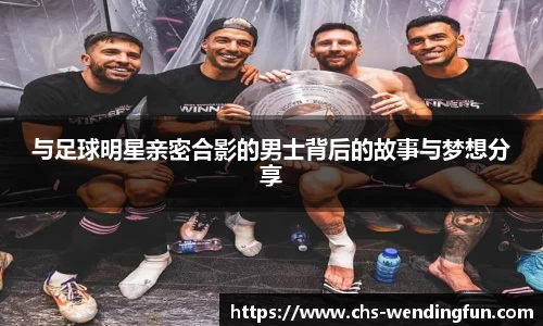 与足球明星亲密合影的男士背后的故事与梦想分享